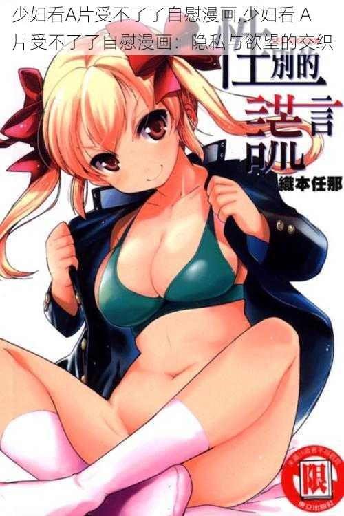 少妇看A片受不了了自慰漫画,少妇看 A 片受不了了自慰漫画:隐私与欲望的交织