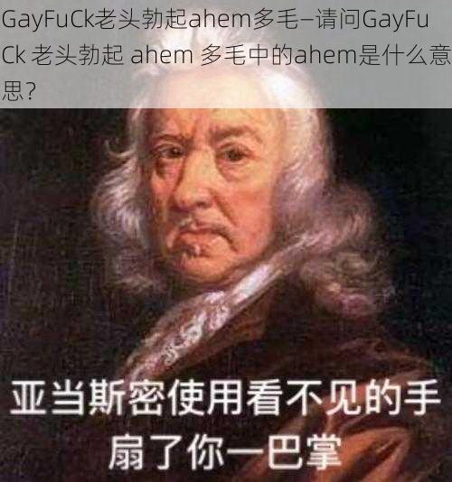 GayFuCk老头勃起ahem多毛—请问GayFuCk 老头勃起 ahem 多毛中的ahem是什么意思?