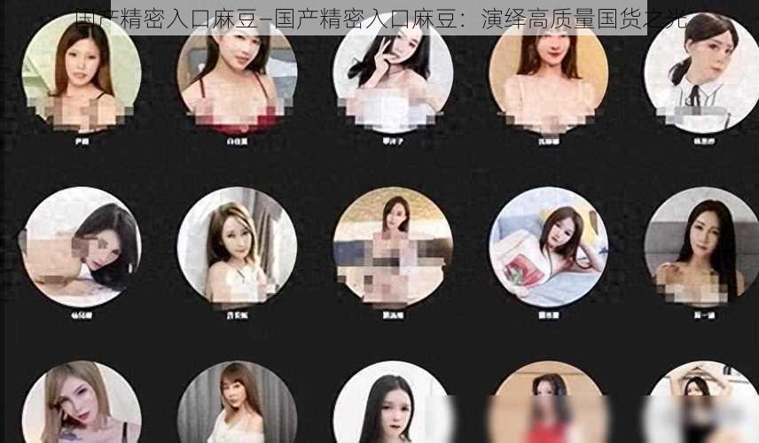 国产精密入口麻豆—国产精密入口麻豆:演绎高质量国货之光
