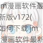 jm漫画软件最新版v172(如何下载 jm 漫画软件最新版 v172?)