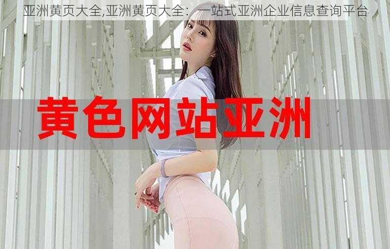 亚洲黄页大全,亚洲黄页大全:一站式亚洲企业信息查询平台