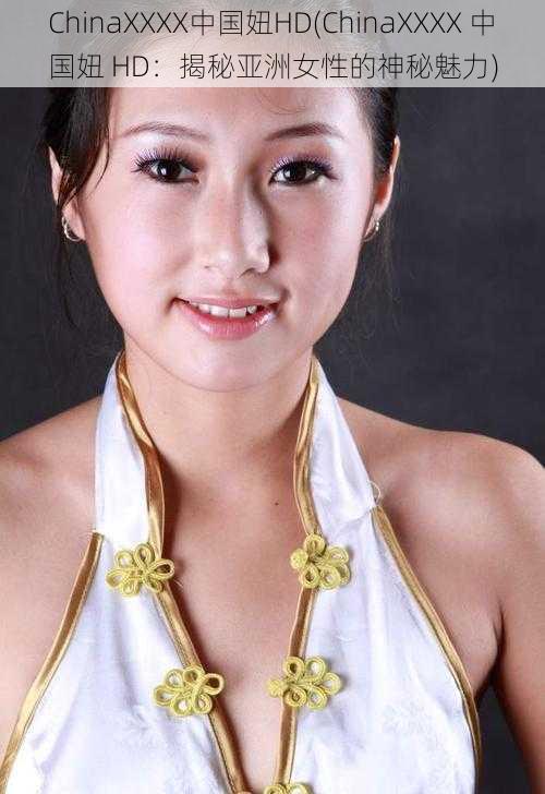 ChinaXXXX中国妞HD(ChinaXXXX 中国妞 HD:揭秘亚洲女性的神秘魅力)