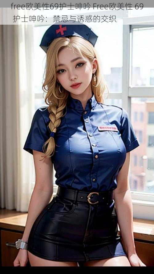 free欧美性69护士呻吟 Free欧美性 69 护士呻吟:禁忌与诱惑的交织