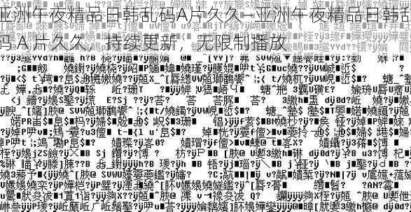 亚洲午夜精品日韩乱码A片久久—亚洲午夜精品日韩乱码 A 片久久,持续更新,无限制播放