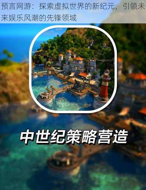 预言网游:探索虚拟世界的新纪元,引领未来娱乐风潮的先锋领域
