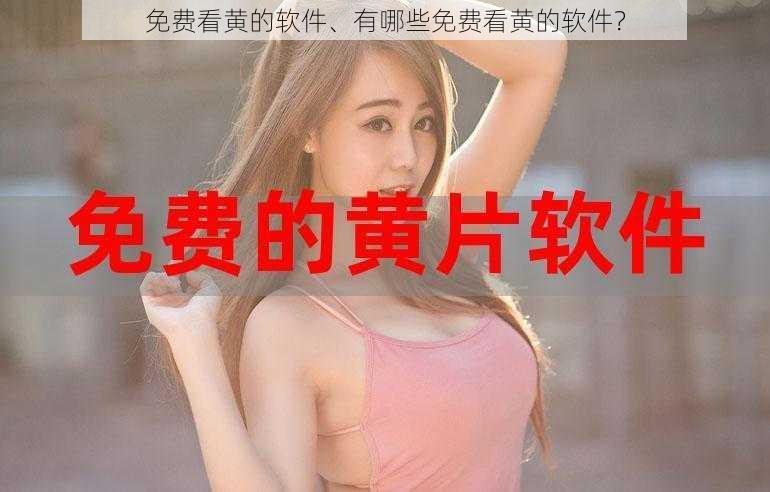 免费看黄的软件、有哪些免费看黄的软件?