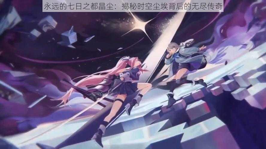 永远的七日之都晶尘:揭秘时空尘埃背后的无尽传奇