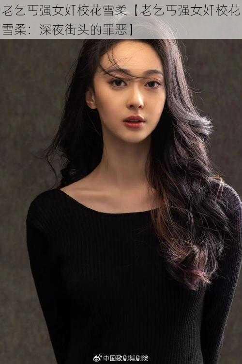 老乞丐强女奷校花雪柔【老乞丐强女奷校花雪柔:深夜街头的罪恶】