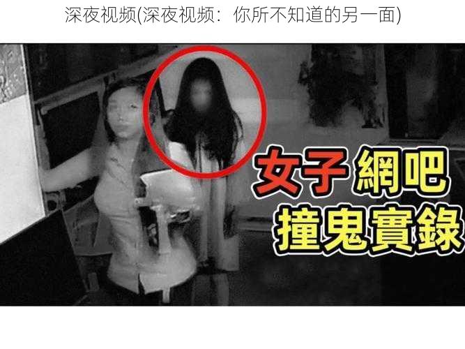 深夜视频(深夜视频:你所不知道的另一面)
