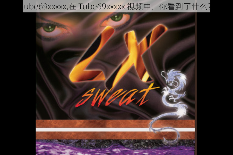 tube69xxxxx,在 Tube69xxxxx 视频中,你看到了什么?