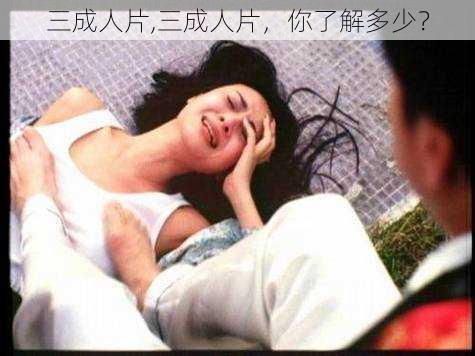 三成人片,三成人片,你了解多少?