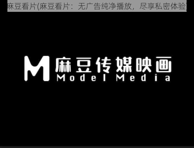 麻豆看片(麻豆看片:无广告纯净播放,尽享私密体验)
