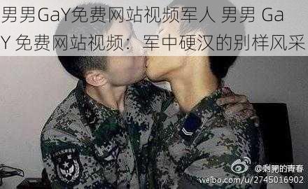 男男GaY免费网站视频军人 男男 GaY 免费网站视频:军中硬汉的别样风采