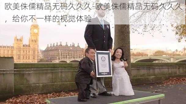 欧美侏儒精品无码久久久-欧美侏儒精品无码久久久,给你不一样的视觉体验