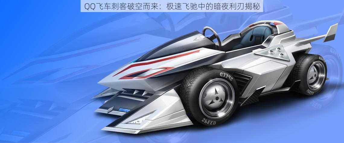 QQ飞车刺客破空而来:极速飞驰中的暗夜利刃揭秘