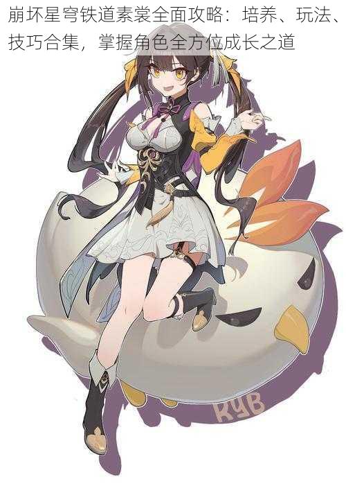 崩坏星穹铁道素裳全面攻略:培养、玩法、技巧合集,掌握角色全方位成长之道