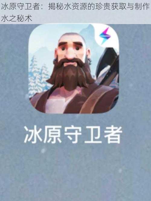 冰原守卫者:揭秘水资源的珍贵获取与制作水之秘术