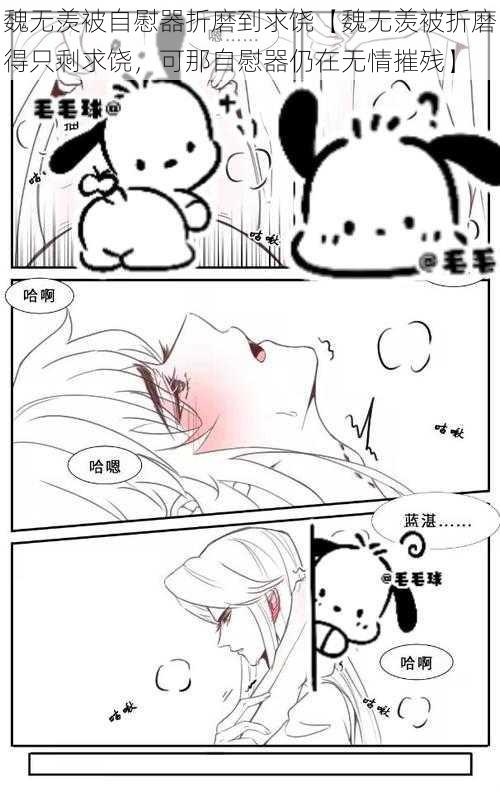 魏无羡被自慰器折磨到求饶【魏无羡被折磨得只剩求饶,可那自慰器仍在无情摧残】