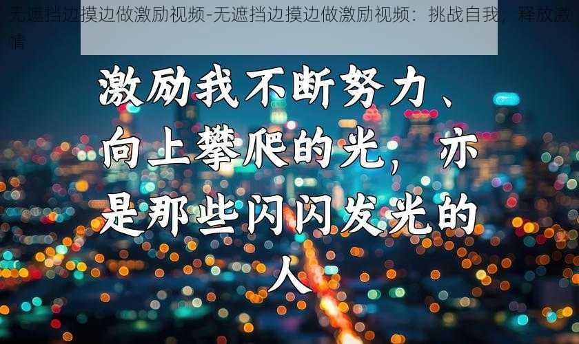 无遮挡边摸边做激励视频-无遮挡边摸边做激励视频:挑战自我,释放激情