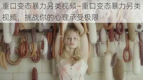 重口变态暴力另类视频—重口变态暴力另类视频,挑战你的心理承受极限