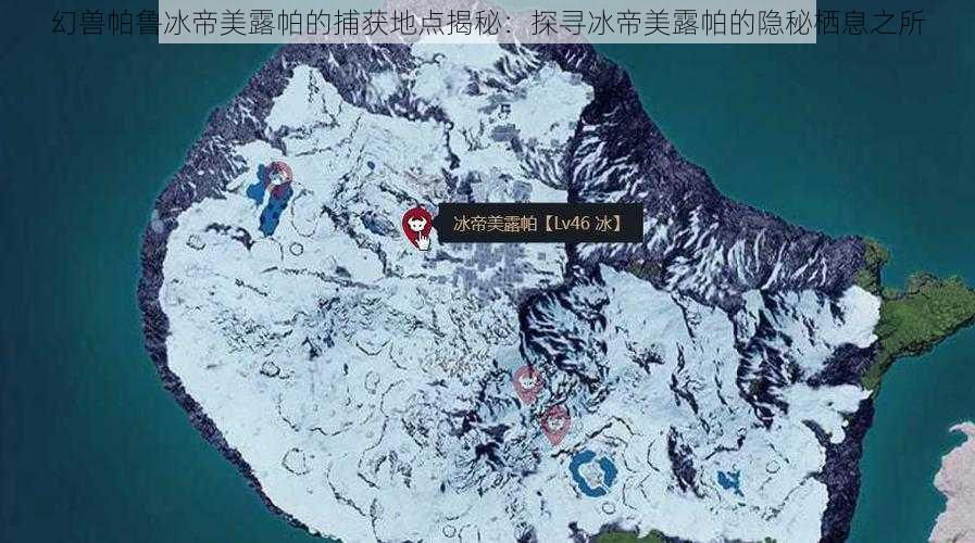幻兽帕鲁冰帝美露帕的捕获地点揭秘:探寻冰帝美露帕的隐秘栖息之所
