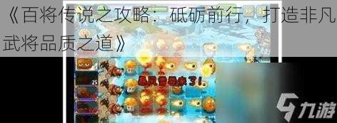 《百将传说之攻略:砥砺前行,打造非凡武将品质之道》