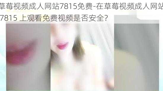 草莓视频成人网站7815免费-在草莓视频成人网站 7815 上观看免费视频是否安全?