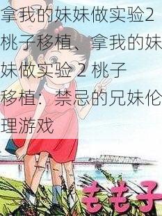 拿我的妹妹做实验2桃子移植、拿我的妹妹做实验 2 桃子移植:禁忌的兄妹伦理游戏
