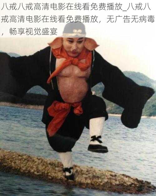 八戒八戒高清电影在线看免费播放_八戒八戒高清电影在线看免费播放,无广告无病毒,畅享视觉盛宴