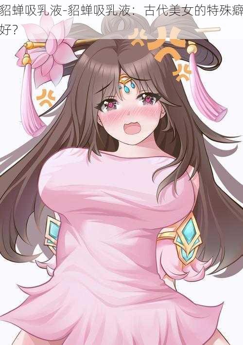 貂蝉吸乳液-貂蝉吸乳液:古代美女的特殊癖好?