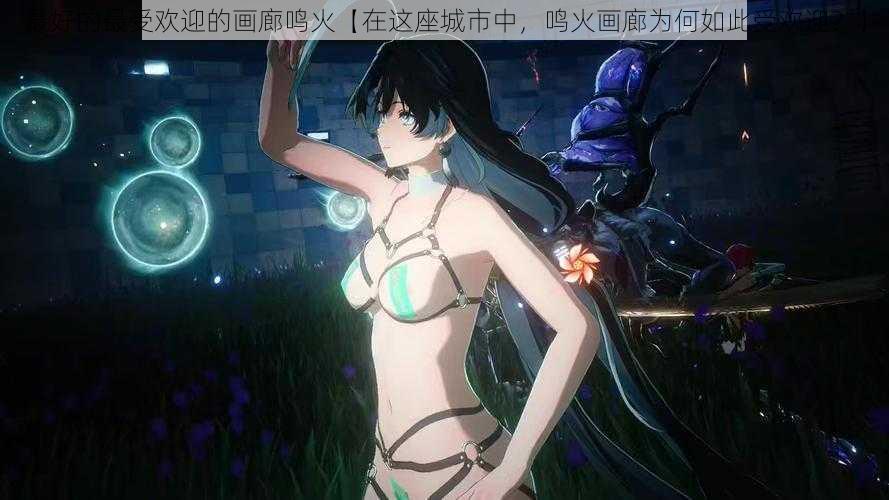 最好的最受欢迎的画廊鸣火【在这座城市中,鸣火画廊为何如此受欢迎?】