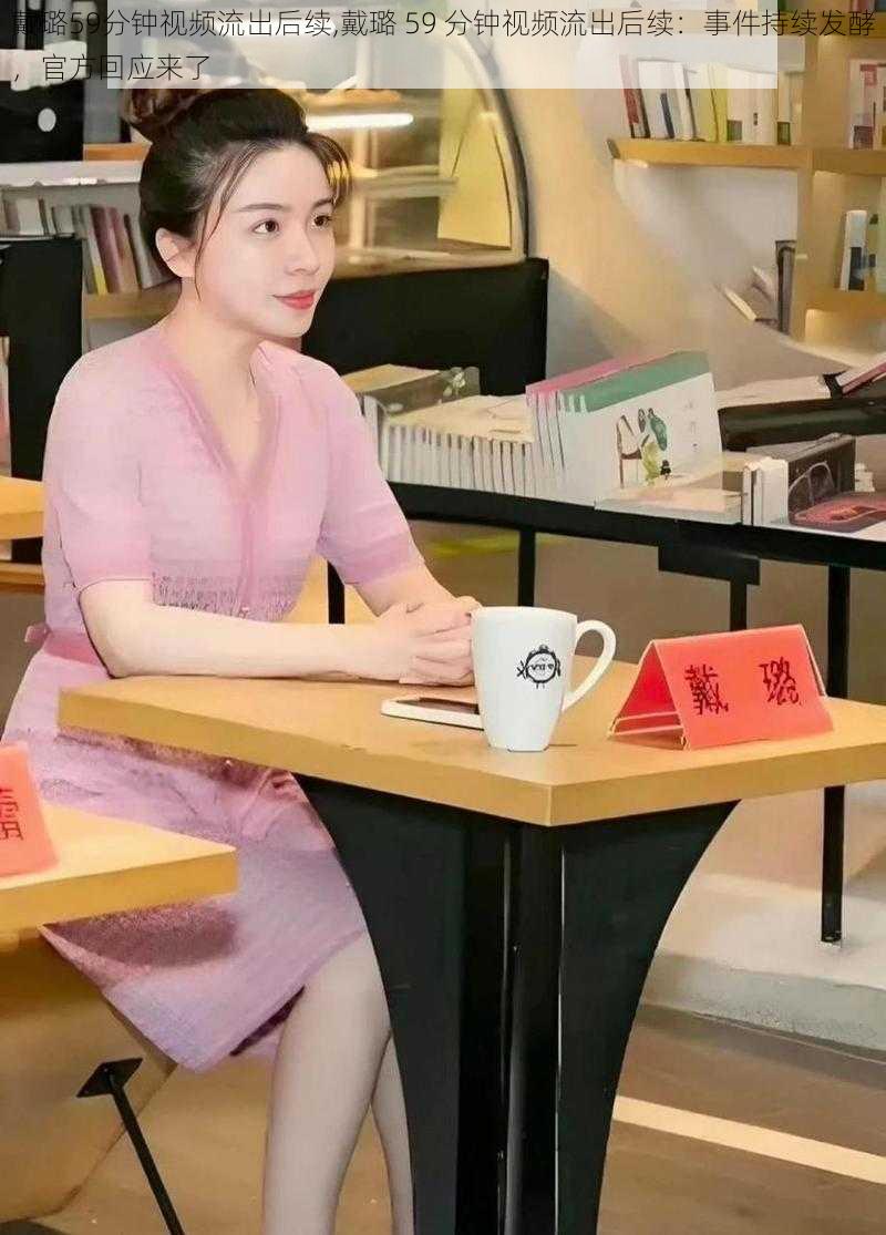戴璐59分钟视频流出后续,戴璐 59 分钟视频流出后续:事件持续发酵,官方回应来了