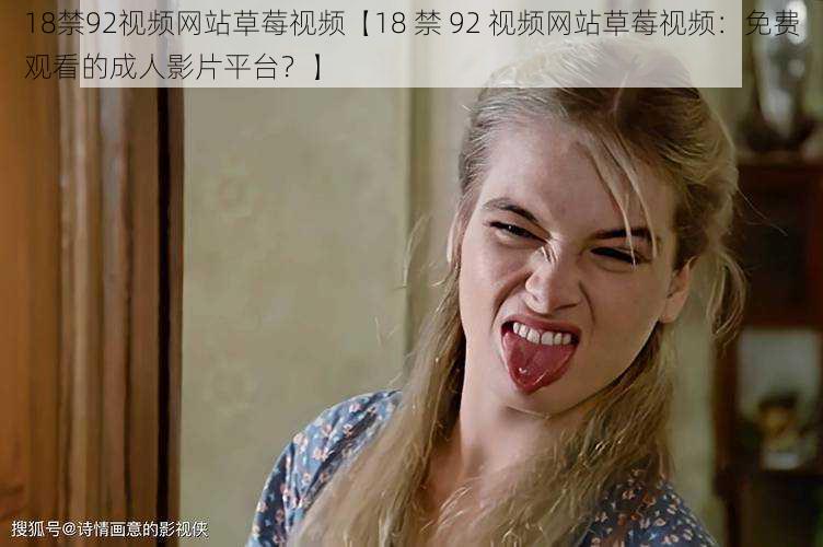 18禁92视频网站草莓视频【18 禁 92 视频网站草莓视频:免费观看的成人影片平台?】
