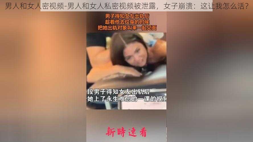 男人和女人密视频-男人和女人私密视频被泄露,女子崩溃:这让我怎么活?