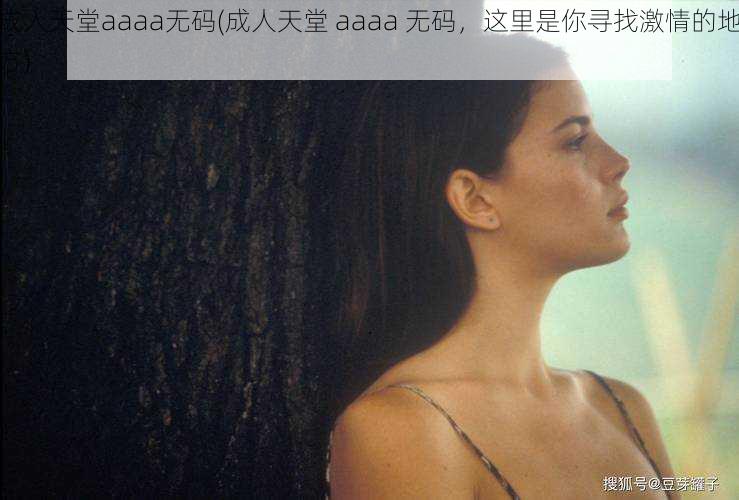 成人天堂aaaa无码(成人天堂 aaaa 无码,这里是你寻找激情的地方)