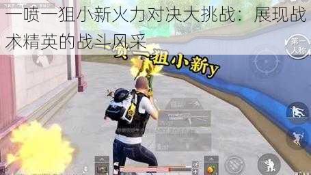 一喷一狙小新火力对决大挑战:展现战术精英的战斗风采