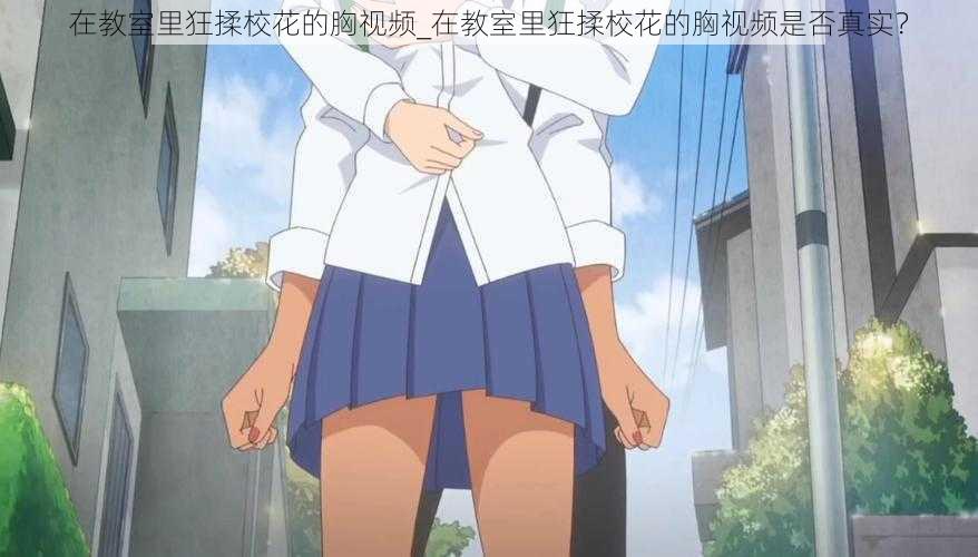 在教室里狂揉校花的胸视频_在教室里狂揉校花的胸视频是否真实?