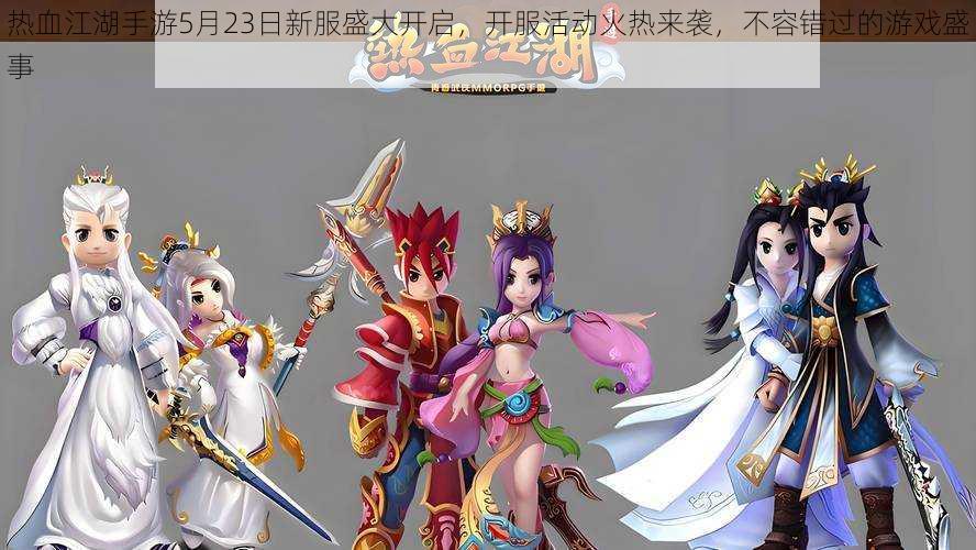 热血江湖手游5月23日新服盛大开启,开服活动火热来袭,不容错过的游戏盛事