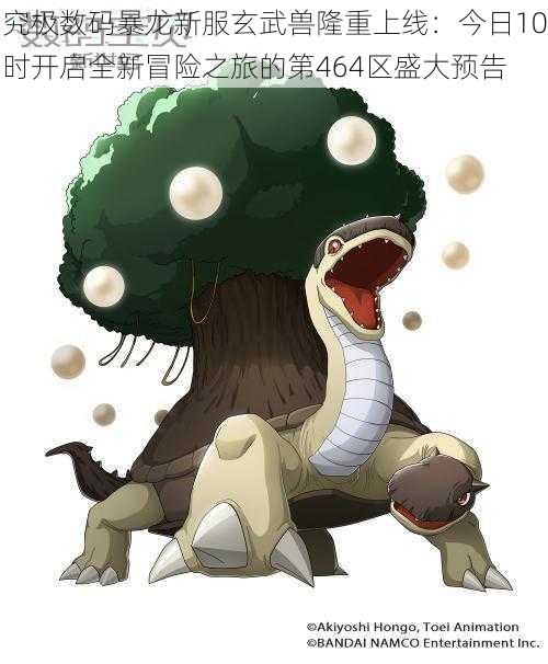 究极数码暴龙新服玄武兽隆重上线:今日10时开启全新冒险之旅的第464区盛大预告