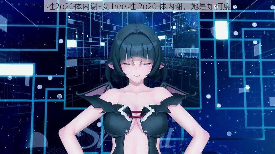 女free牲2o20体内谢-女 free 牲 2o20 体内谢,她是如何度过的?