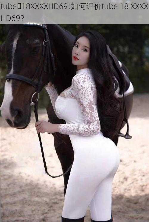 tube 18XXXXHD69;如何评价tube 18 XXXXHD69?