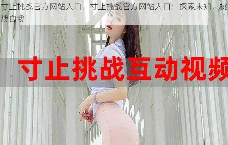 寸止挑战官方网站入口、寸止挑战官方网站入口:探索未知,挑战自我