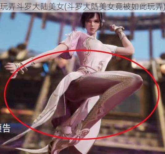 玩弄斗罗大陆美女(斗罗大陆美女竟被如此玩弄)
