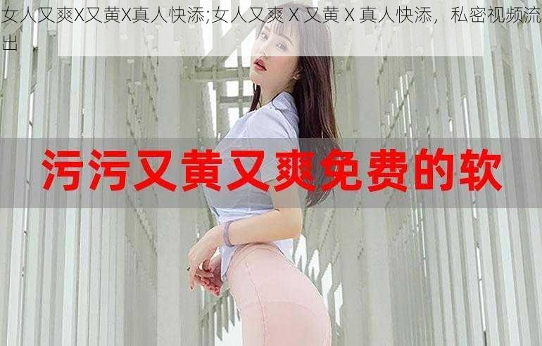 女人又爽X又黄X真人快添;女人又爽 X 又黄 X 真人快添，私密视频流出