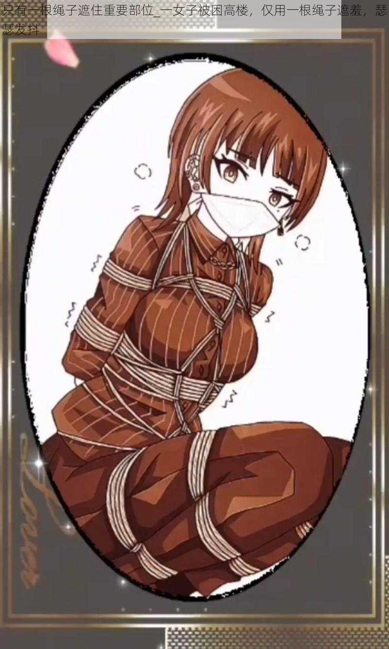 只有一根绳子遮住重要部位_一女子被困高楼,仅用一根绳子遮羞,瑟瑟发抖