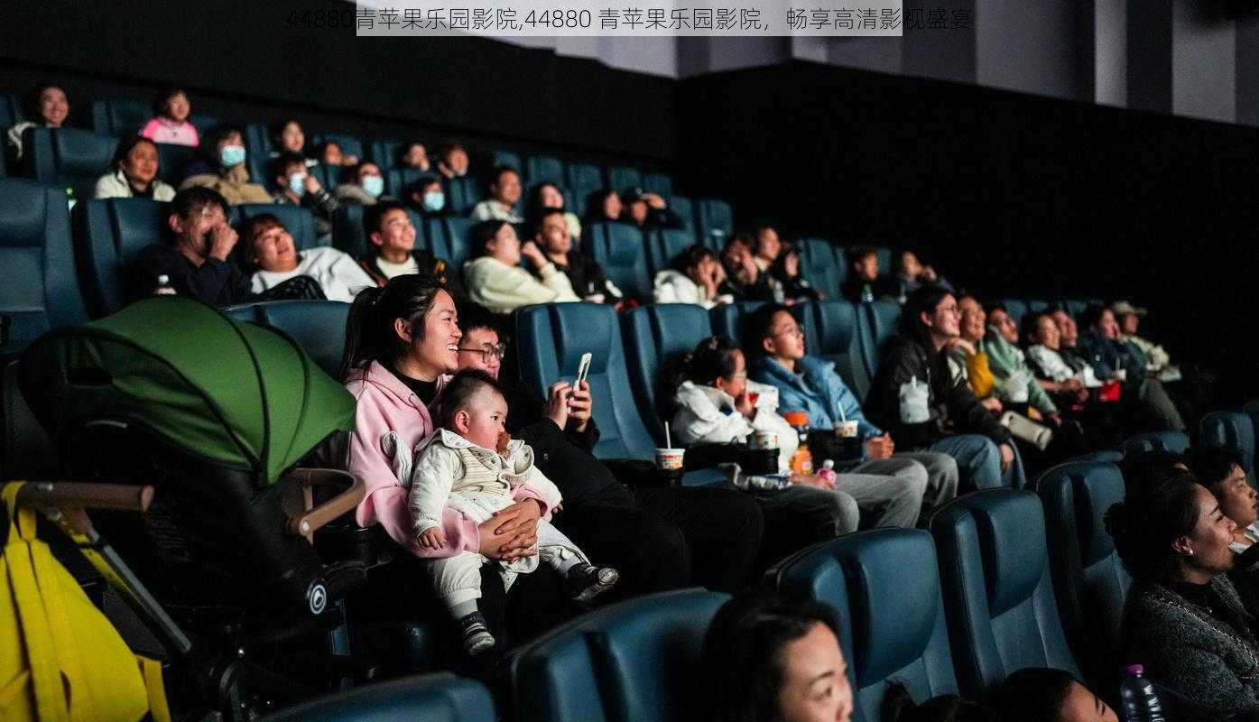 44880青苹果乐园影院,44880 青苹果乐园影院,畅享高清影视盛宴