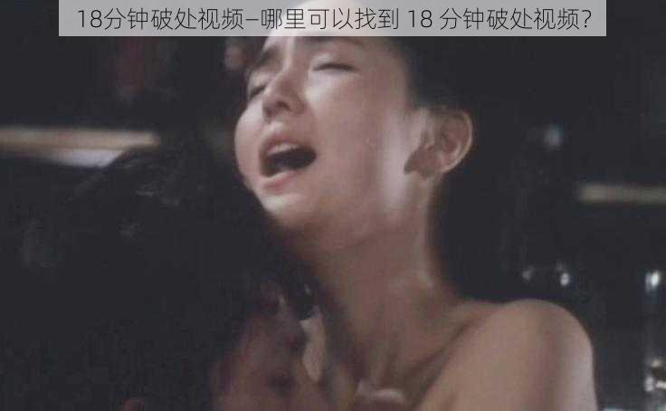 18分钟破处视频—哪里可以找到 18 分钟破处视频?