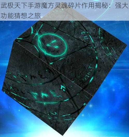 武极天下手游魔方灵魂碎片作用揭秘:强大功能猜想之旅