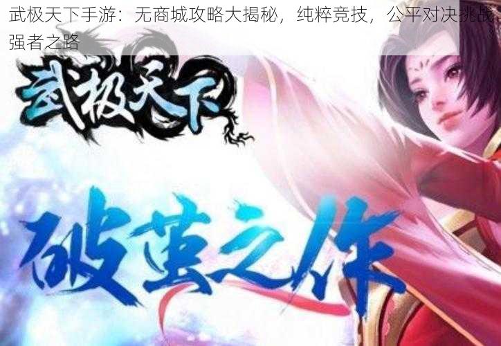 武极天下手游:无商城攻略大揭秘,纯粹竞技,公平对决挑战强者之路