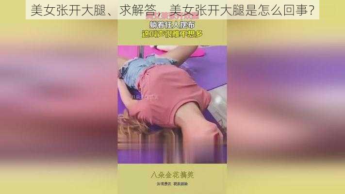 美女张开大腿、求解答,美女张开大腿是怎么回事?
